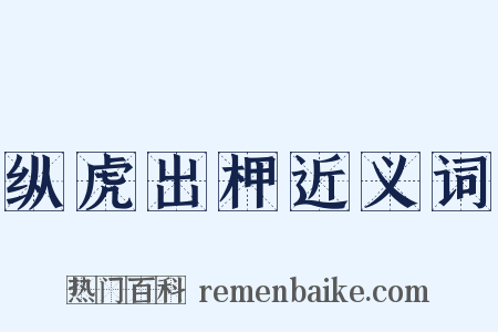 纵虎出柙近义词是什么意思的图片